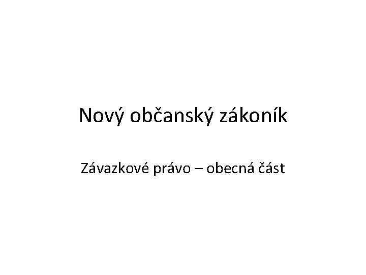 Nový občanský zákoník Závazkové právo – obecná část 