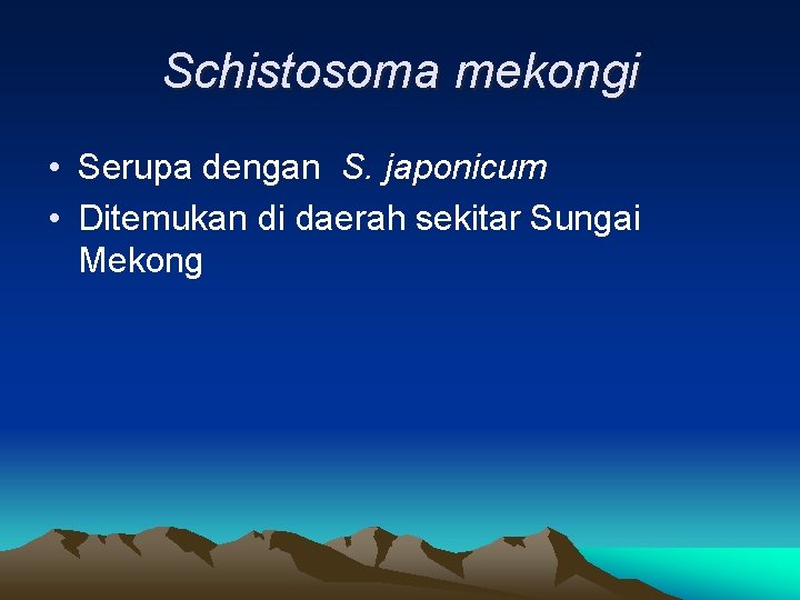 Schistosoma mekongi • Serupa dengan S. japonicum • Ditemukan di daerah sekitar Sungai Mekong