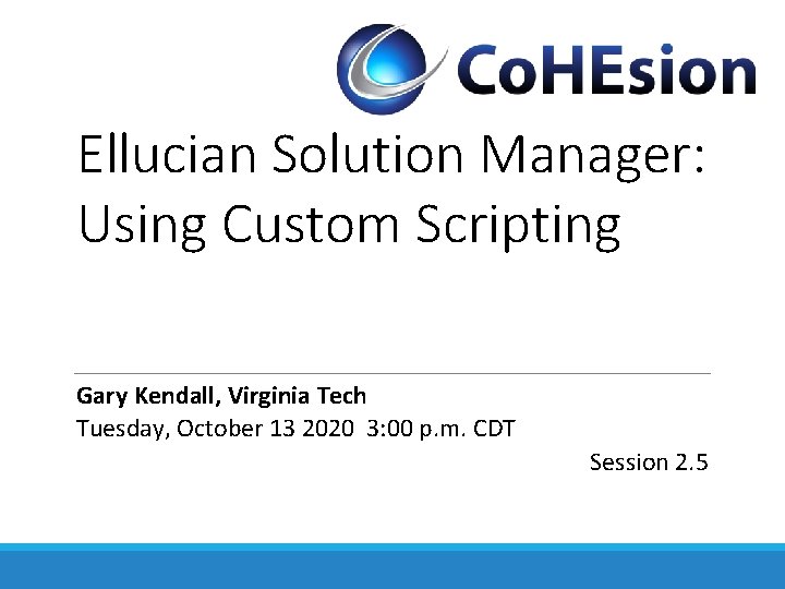 Ellucian Solution Manager: Using Custom Scripting Gary Kendall, Virginia Tech Tuesday, October 13 2020