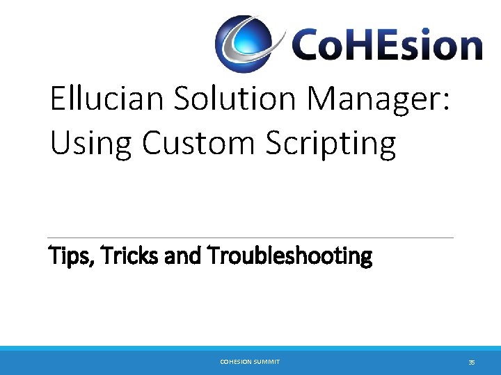Ellucian Solution Manager: Using Custom Scripting Tips, Tricks and Troubleshooting COHESION SUMMIT 35 