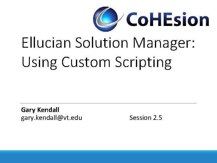 Ellucian Solution Manager: Using Custom Scripting Gary Kendall gary. kendall@vt. edu Session 2. 5