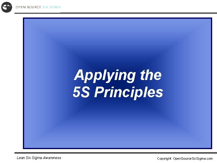 Applying the 5 S Principles Lean Six Sigma Awareness Copyright Open. Source. Six. Sigma.