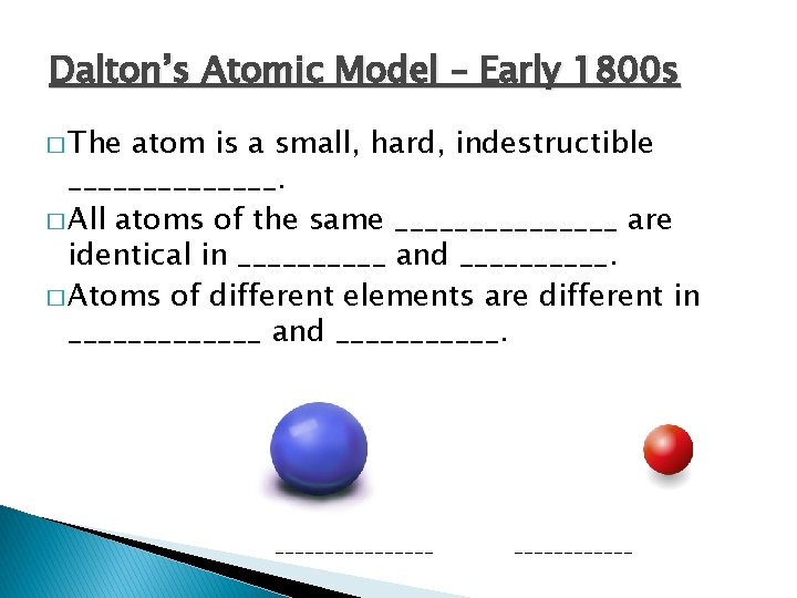 Dalton’s Atomic Model – Early 1800 s � The atom is a small, hard,