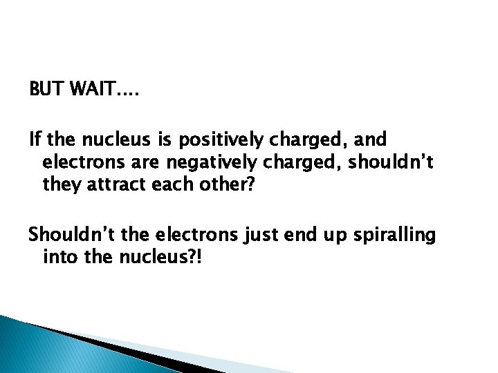 BUT WAIT. . If the nucleus is positively charged, and electrons are negatively charged,