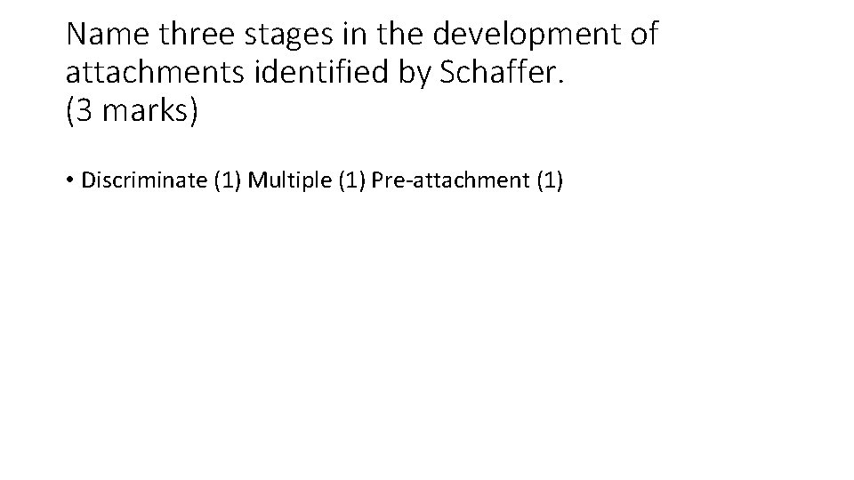 Name three stages in the development of attachments identified by Schaffer. (3 marks) •