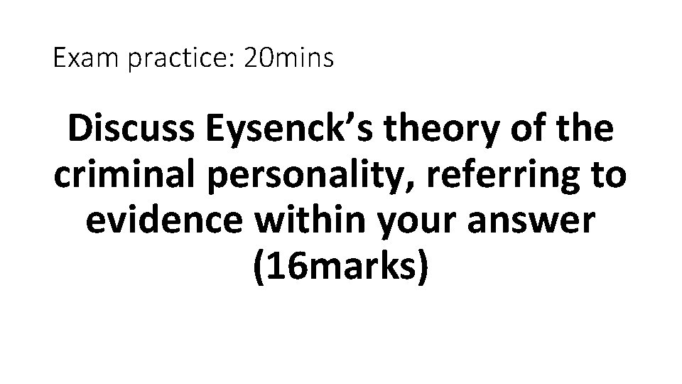 Exam practice: 20 mins Discuss Eysenck’s theory of the criminal personality, referring to evidence