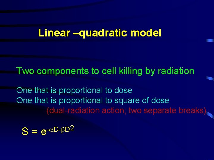 Linear –quadratic model Two components to cell killing by radiation One that is proportional