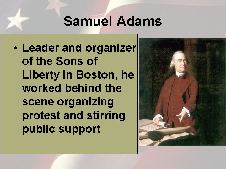 Samuel Adams • Leader and organizer of the Sons of Liberty in Boston, he