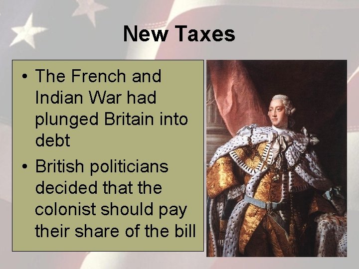 New Taxes • The French and Indian War had plunged Britain into debt •