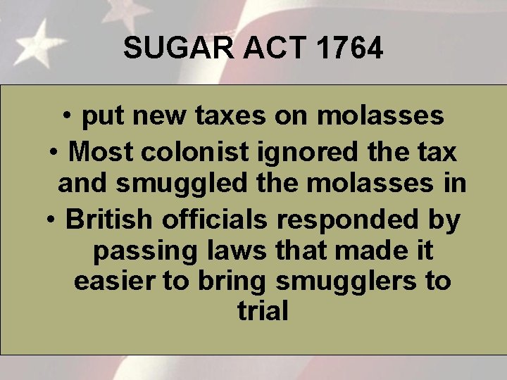 SUGAR ACT 1764 • put new taxes on molasses • Most colonist ignored the