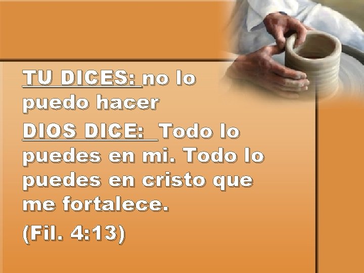 TU DICES: no lo puedo hacer DIOS DICE: Todo lo puedes en mi. Todo