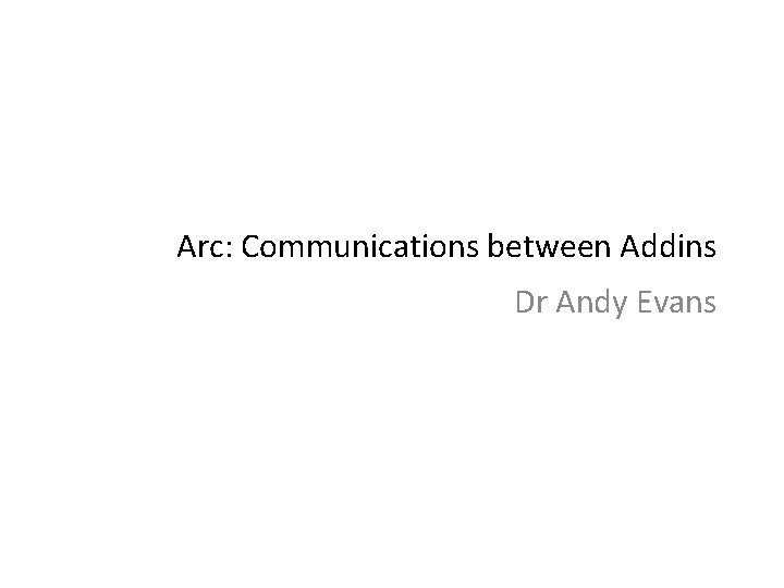 Arc: Communications between Addins Dr Andy Evans 