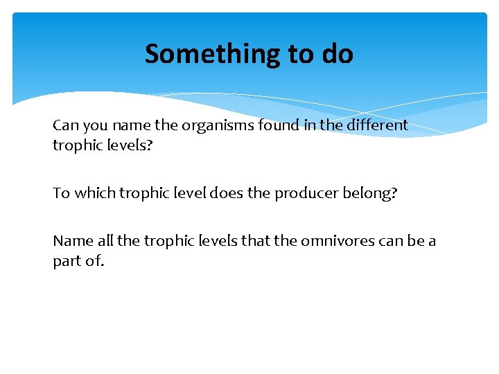 Something to do Can you name the organisms found in the different trophic levels?