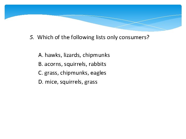 5. Which of the following lists only consumers? A. hawks, lizards, chipmunks B. acorns,