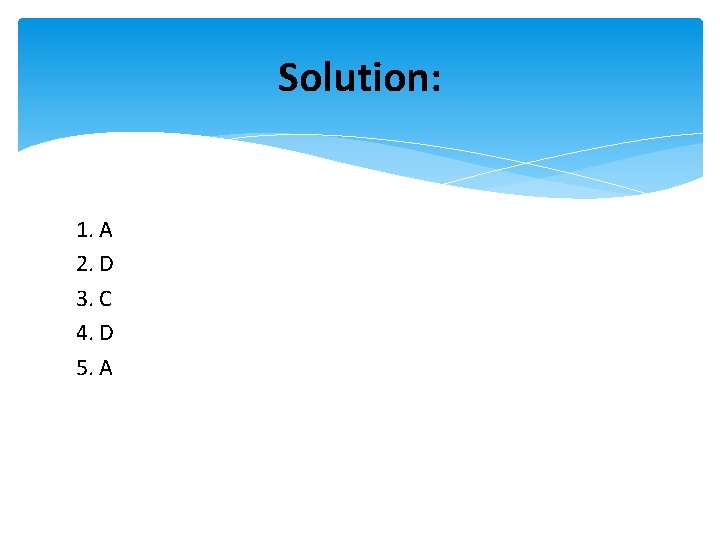 Solution: 1. A 2. D 3. C 4. D 5. A 