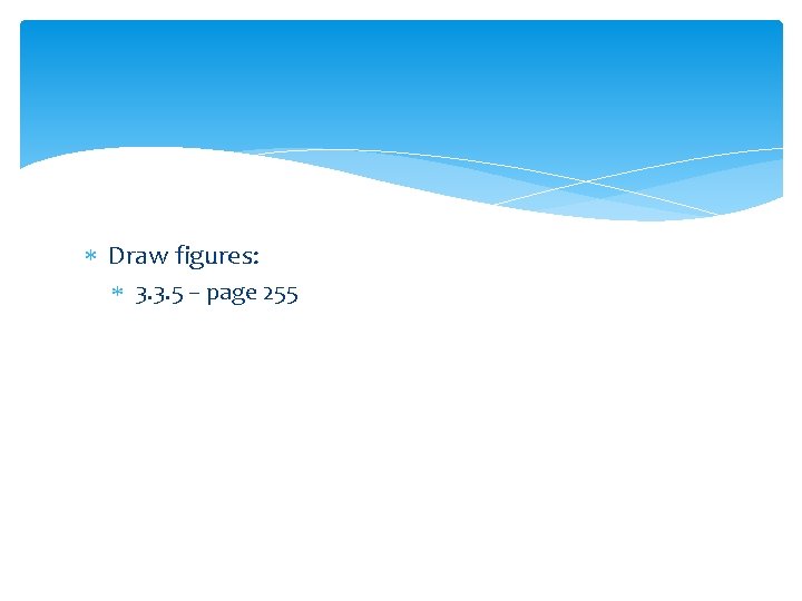  Draw figures: 3. 3. 5 – page 255 