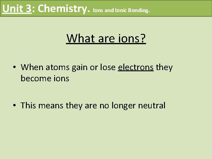 Unit 3: Chemistry. Ions and Ionic Bonding. What are ions? • When atoms gain