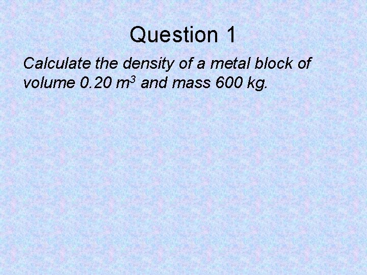 Question 1 Calculate the density of a metal block of volume 0. 20 m