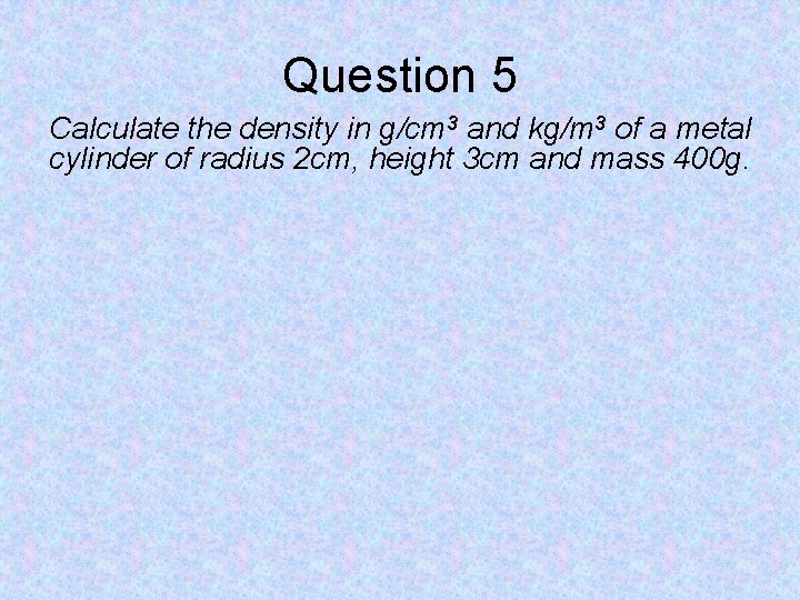 Question 5 Calculate the density in g/cm 3 and kg/m 3 of a metal