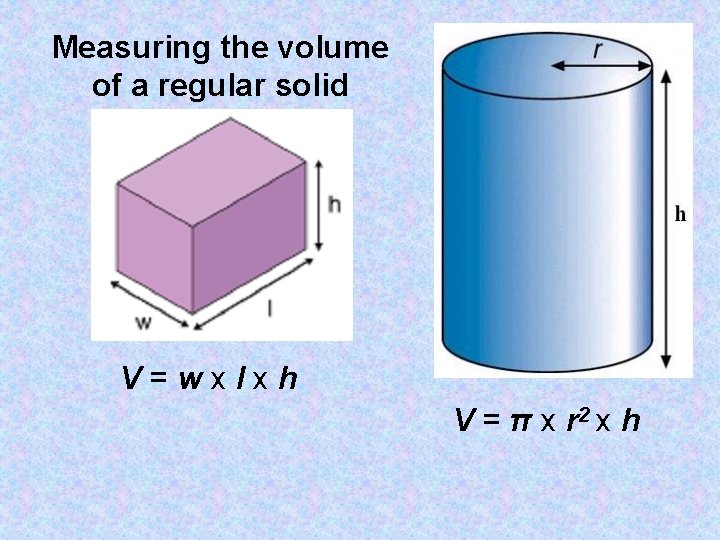 Measuring the volume of a regular solid V=wxlxh V = π x r 2