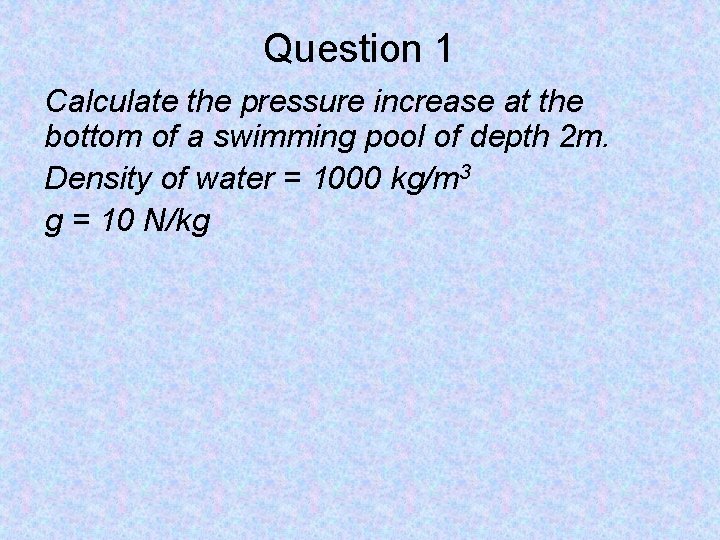 Question 1 Calculate the pressure increase at the bottom of a swimming pool of