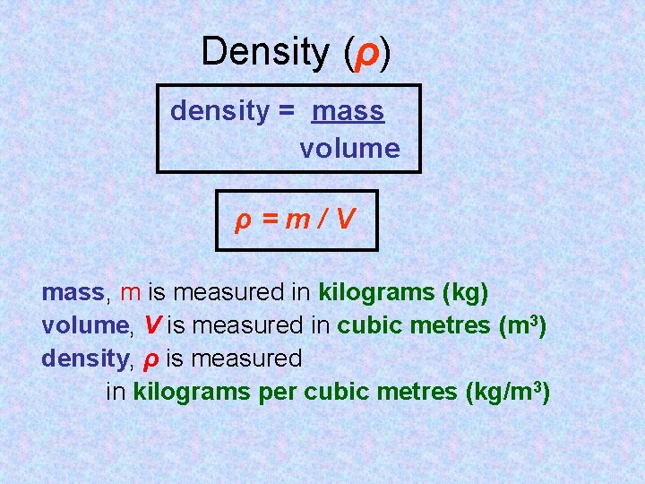 Density (ρ) density = mass volume ρ=m/V mass, m is measured in kilograms (kg)