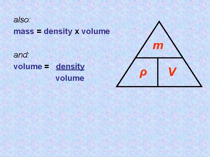 also: mass = density x volume and: volume = density volume m ρ V