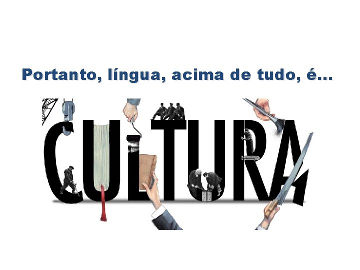 Portanto, língua, acima de tudo, é. . . 