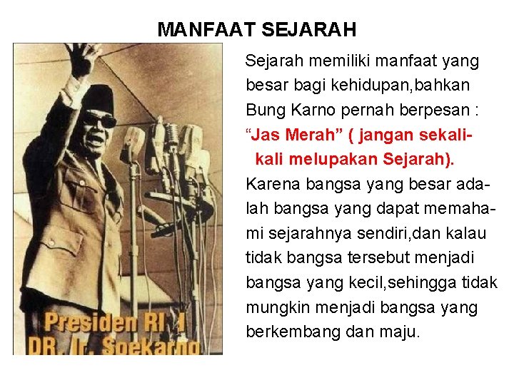 MANFAAT SEJARAH Sejarah memiliki manfaat yang besar bagi kehidupan, bahkan Bung Karno pernah berpesan