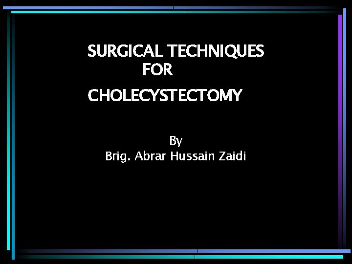 SURGICAL TECHNIQUES FOR CHOLECYSTECTOMY By Brig. Abrar Hussain Zaidi 