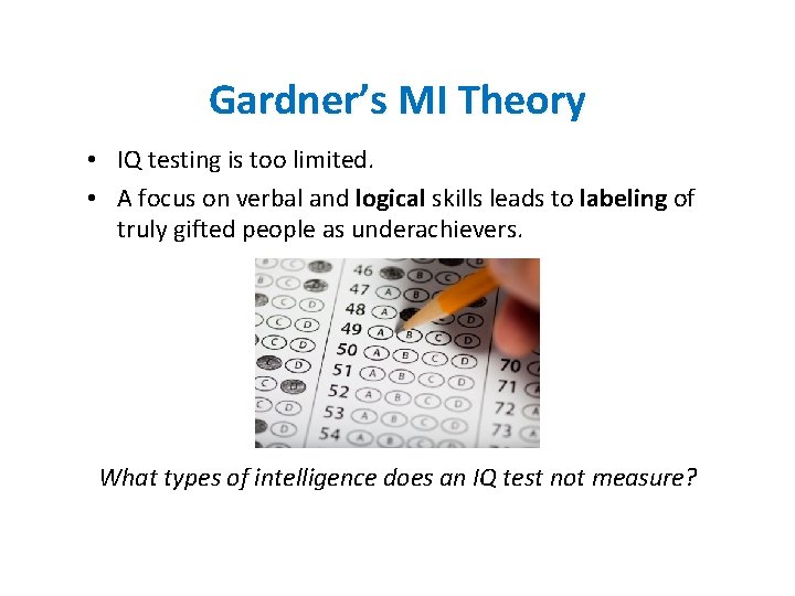 Gardner’s MI Theory • IQ testing is too limited. • A focus on verbal