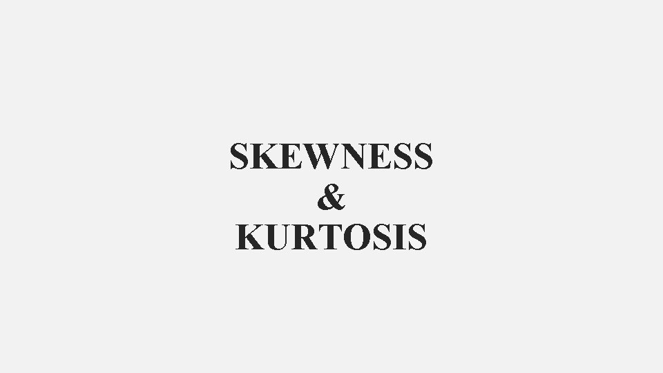 SKEWNESS & KURTOSIS 