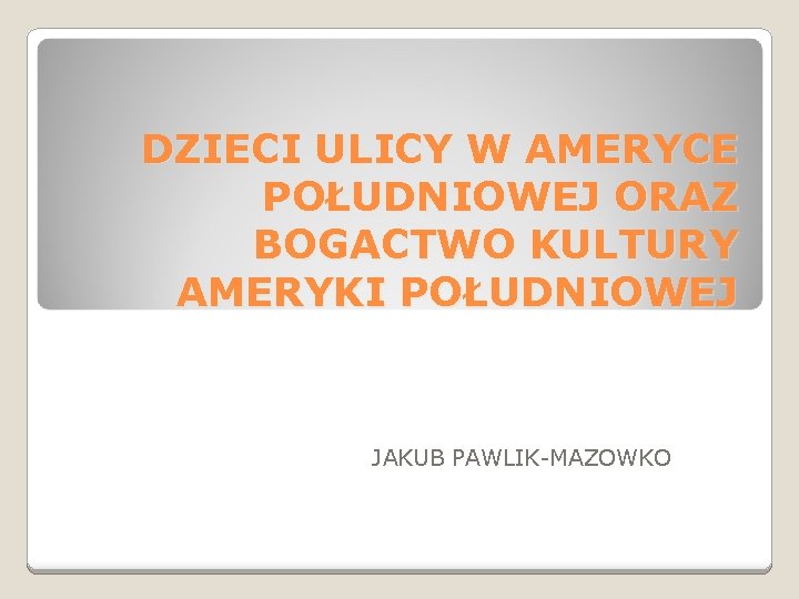 DZIECI ULICY W AMERYCE POŁUDNIOWEJ ORAZ BOGACTWO KULTURY AMERYKI POŁUDNIOWEJ JAKUB PAWLIK-MAZOWKO 