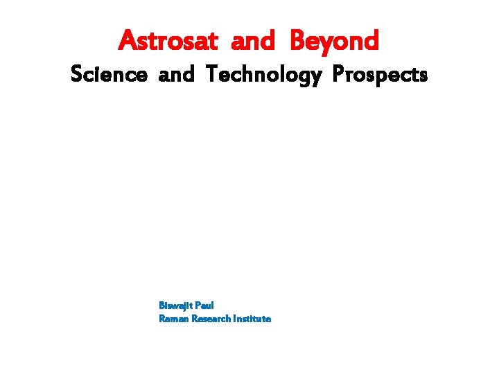 Astrosat and Beyond Science and Technology Prospects Biswajit Paul Raman Research Institute 