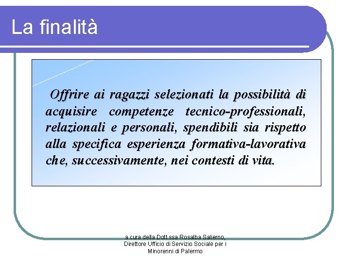 La finalità Offrire ai ragazzi selezionati la possibilità di acquisire competenze tecnico-professionali, relazionali e