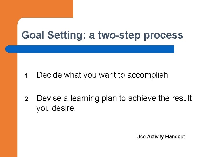 Goal Setting: a two-step process 1. Decide what you want to accomplish. 2. Devise