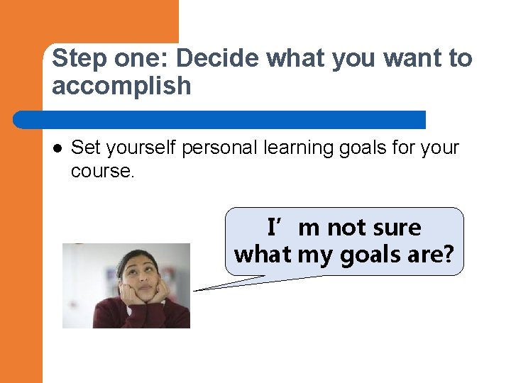 Step one: Decide what you want to accomplish l Set yourself personal learning goals Step one: Decide what you want to accomplish l Set yourself personal learning goals