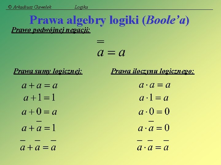 © Arkadiusz Gawełek Logika Prawa algebry logiki (Boole’a) Prawo podwójnej negacji: Prawa sumy logicznej:
