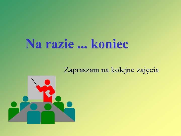 Na razie. . . koniec Zapraszam na kolejne zajęcia 