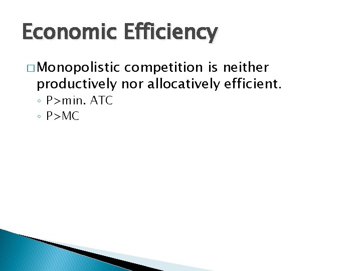 Economic Efficiency � Monopolistic competition is neither productively nor allocatively efficient. ◦ P>min. ATC