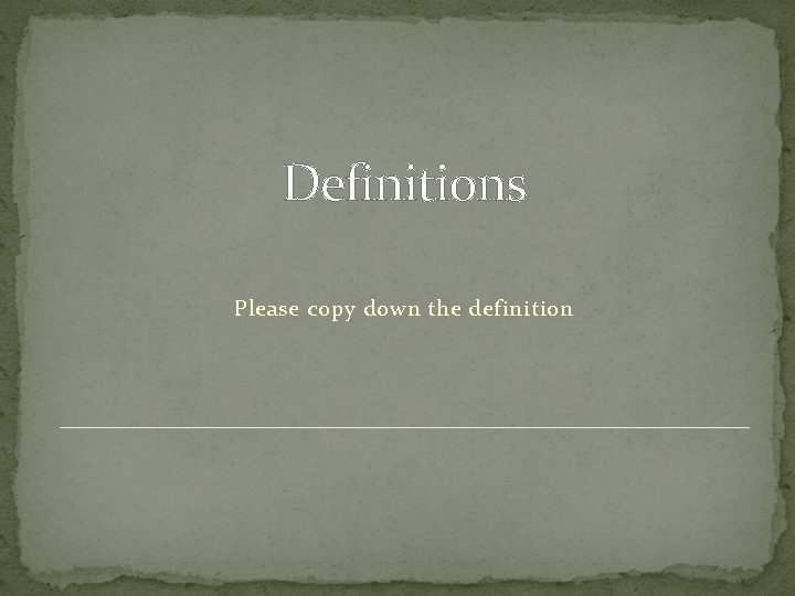 Definitions Please copy down the definition 