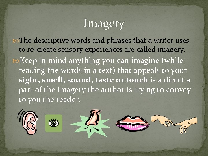 Imagery The descriptive words and phrases that a writer uses to re-create sensory experiences