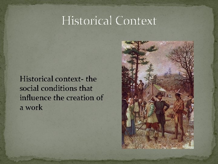 Historical Context Historical context- the social conditions that influence the creation of a work