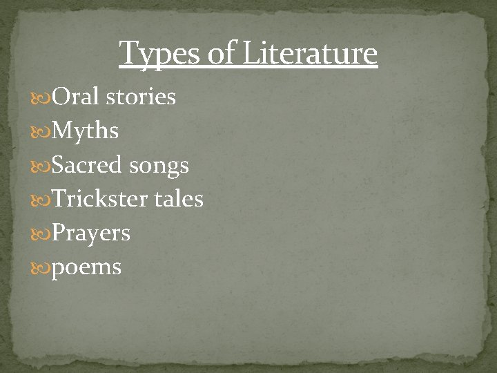 Types of Literature Oral stories Myths Sacred songs Trickster tales Prayers poems 