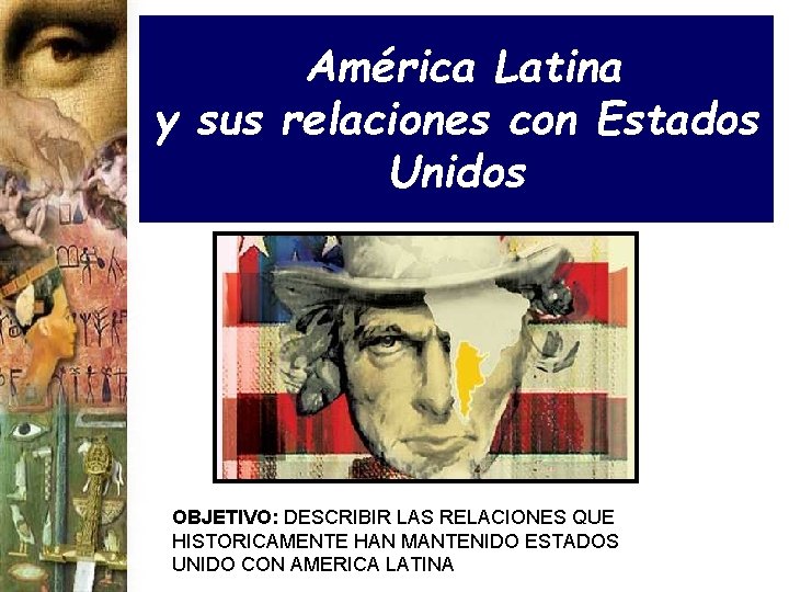América Latina y sus relaciones con Estados Unidos OBJETIVO: DESCRIBIR LAS RELACIONES QUE HISTORICAMENTE