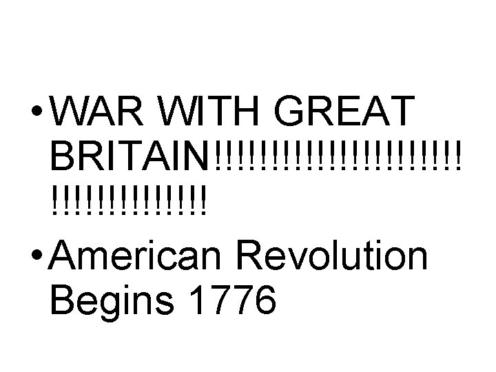  • WAR WITH GREAT BRITAIN!!!!!!!!!!! • American Revolution Begins 1776 