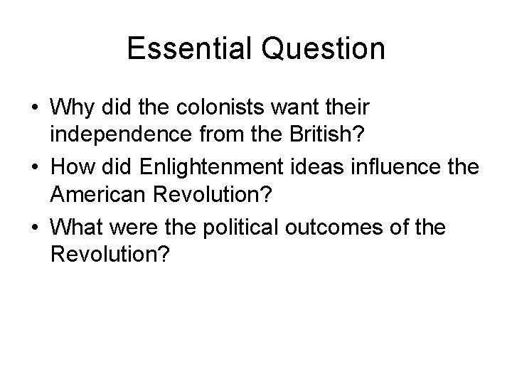 Essential Question • Why did the colonists want their independence from the British? •