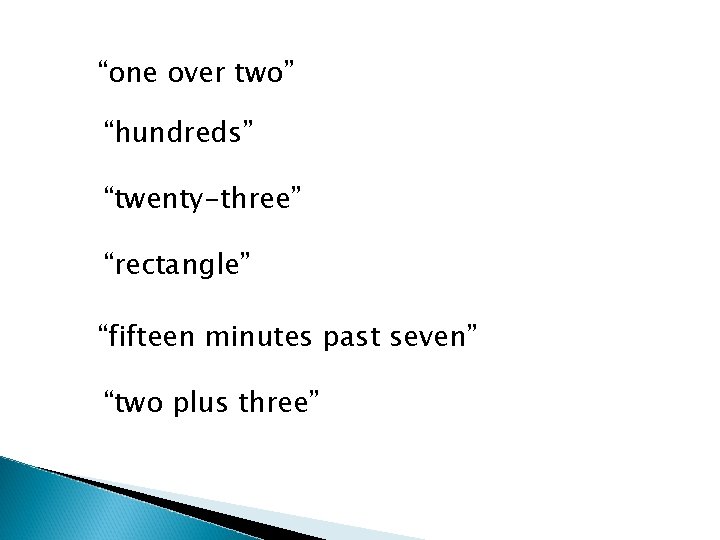 “one over two” “hundreds” “twenty-three” “rectangle” “fifteen minutes past seven” “two plus three” 