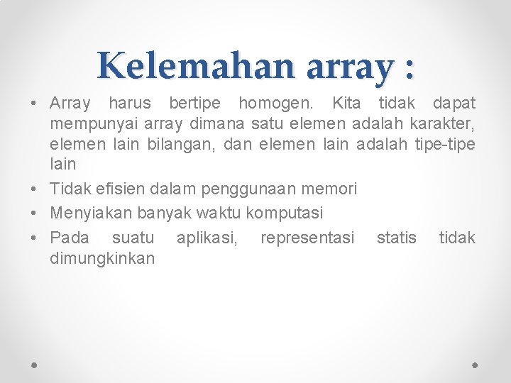 Kelemahan array : • Array harus bertipe homogen. Kita tidak dapat mempunyai array dimana