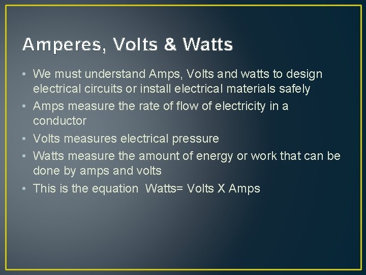 Amperes, Volts & Watts • We must understand Amps, Volts and watts to design